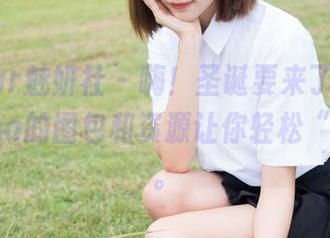 MiStar魅妍社 – 嗨！圣诞要来了，娜露Selena的图包和资源让你轻松“打扮”。