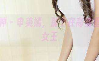 头条女神 – 申美嫣，那个在高清里耀眼的女王