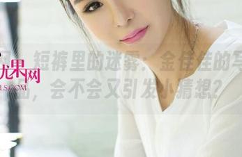 尤果网 – 短裤里的迷雾：金佳佳的写真作品，会不会又引发小猜想？