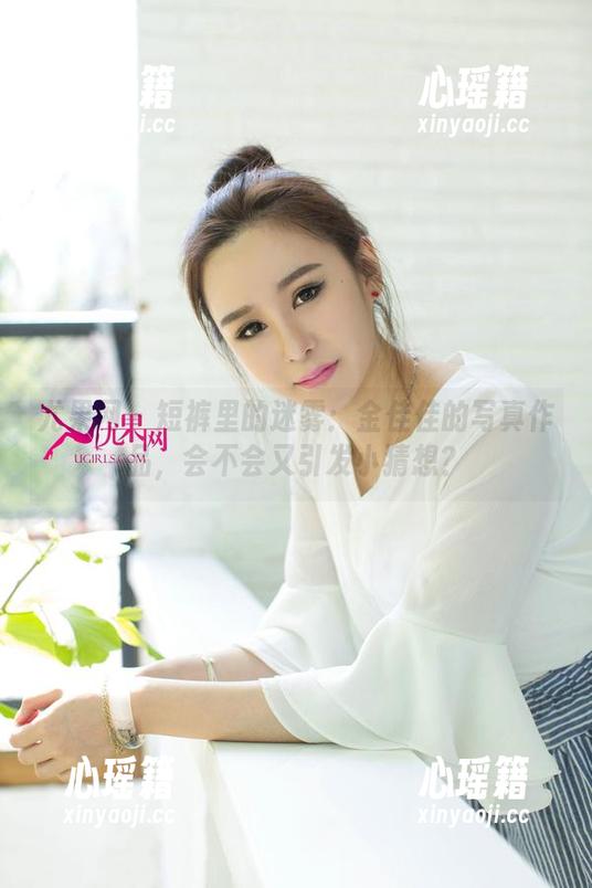 尤果网-金佳佳 尤果网 - 短裤里的迷雾:金佳佳的写真作品,会不会又引发小猜想?